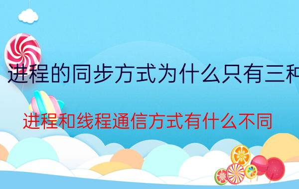 进程的同步方式为什么只有三种 进程和线程通信方式有什么不同？